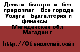 Деньги  быстро  и  без  предоплат - Все города Услуги » Бухгалтерия и финансы   . Магаданская обл.,Магадан г.